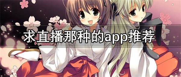 求直播那种的app有哪些-免费不要钱的直播软件推荐