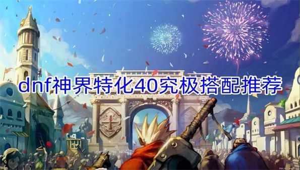 dnf神界版本特化40究极怎么搭配 神界特化40究极搭配推荐图片1