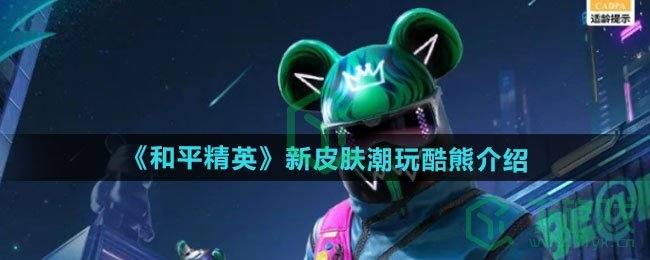《和平精英》新皮肤潮玩酷熊介绍