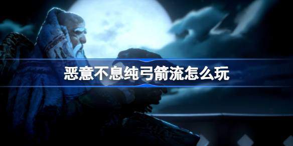 恶意不息纯弓箭流怎么玩 纯弓箭流玩法攻略图片1